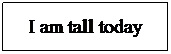 Text Box: I am tall today
