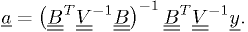 \underline{a} =  \left( \underline{\underline{B}}^T \underline{\underline{V}}^{-1} \underline{\underline{B}} \right) ^{-1} \underline{\underline{B}}^T \underline{\underline{V}}^{-1} \underline{y}.