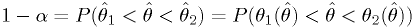 1-\alpha = P(\hat{\theta}_1 < \hat{\theta} < \hat{\theta}_2) = P(\theta_1(\hat{\theta}) < \hat{\theta} < \theta_2(\hat{\theta}))