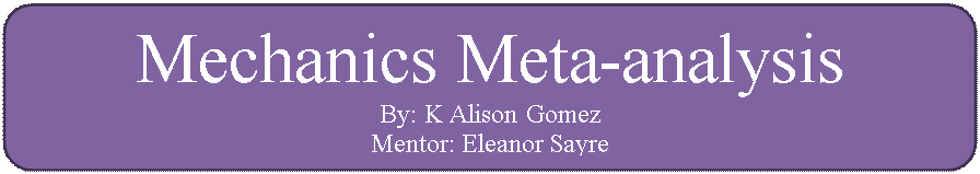 Rounded Rectangle: Mechanics Meta-analysis 
By: K Alison Gomez
Mentor: Eleanor Sayre  
