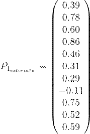 http://latex.codecogs.com/gif.latex?P_%7B1_%7Bestimate%7D%7D%20%3D%20%5Cbegin%7Bpmatrix%7D%200.39%5C%5C%200.78%5C%5C%200.60%5C%5C%200.86%5C%5C%200.46%5C%5C%200.31%5C%5C%200.29%5C%5C%20-0.11%5C%5C%200.75%5C%5C%200.52%5C%5C%200.59%20%5Cend%7Bpmatrix%7D