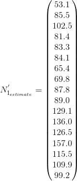 http://latex.codecogs.com/gif.latex?N%5E%7B%27%7D_%7B1_%7Bestimate%7D%7D%20%3D%20%5Cbegin%7Bpmatrix%7D%2053.1%5C%5C%2085.5%5C%5C%20102.5%5C%5C%2081.4%5C%5C%2083.3%5C%5C%2084.1%5C%5C%2065.4%5C%5C%2069.8%5C%5C%2087.8%5C%5C%2089.0%5C%5C%20129.1%5C%5C%20136.0%5C%5C%20126.5%5C%5C%20157.0%5C%5C%20115.5%5C%5C%20109.9%5C%5C%2099.2%20%5Cend%7Bpmatrix%7D